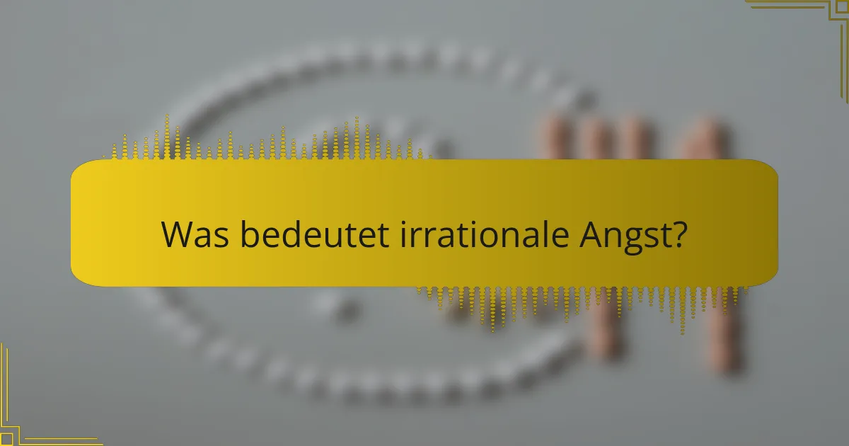 Was bedeutet irrationale Angst?