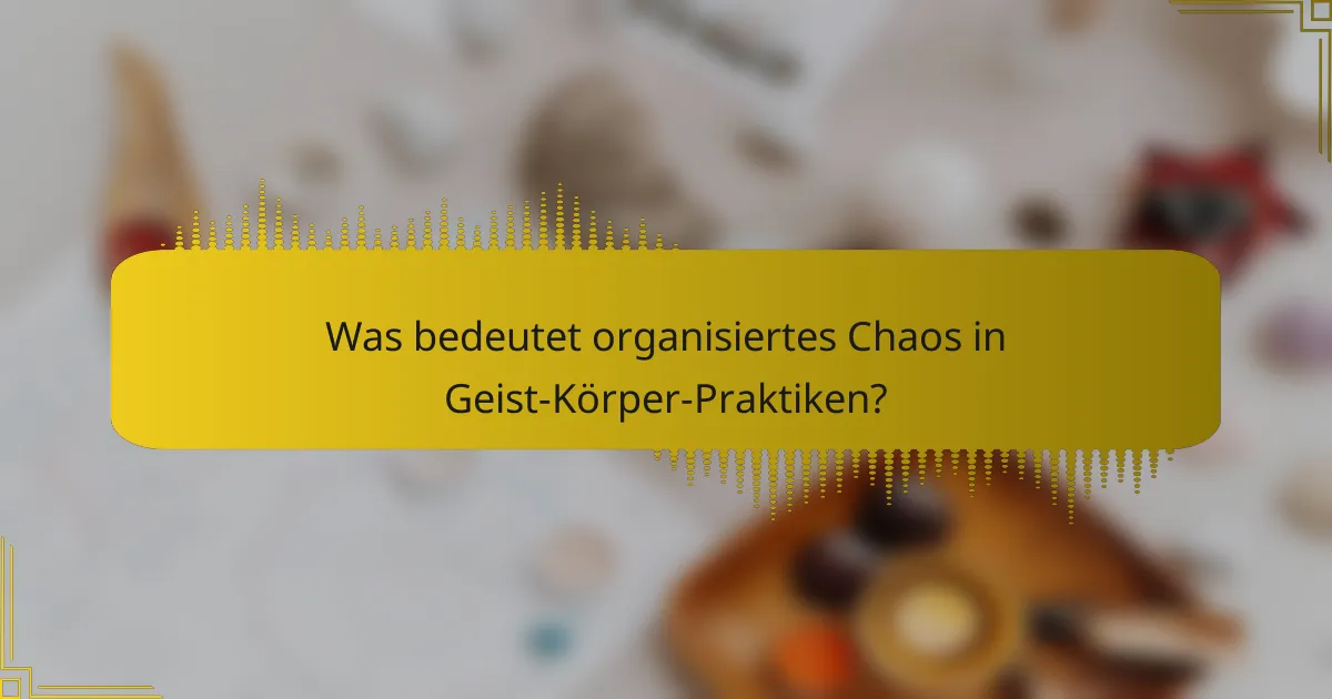 Was bedeutet organisiertes Chaos in Geist-Körper-Praktiken?