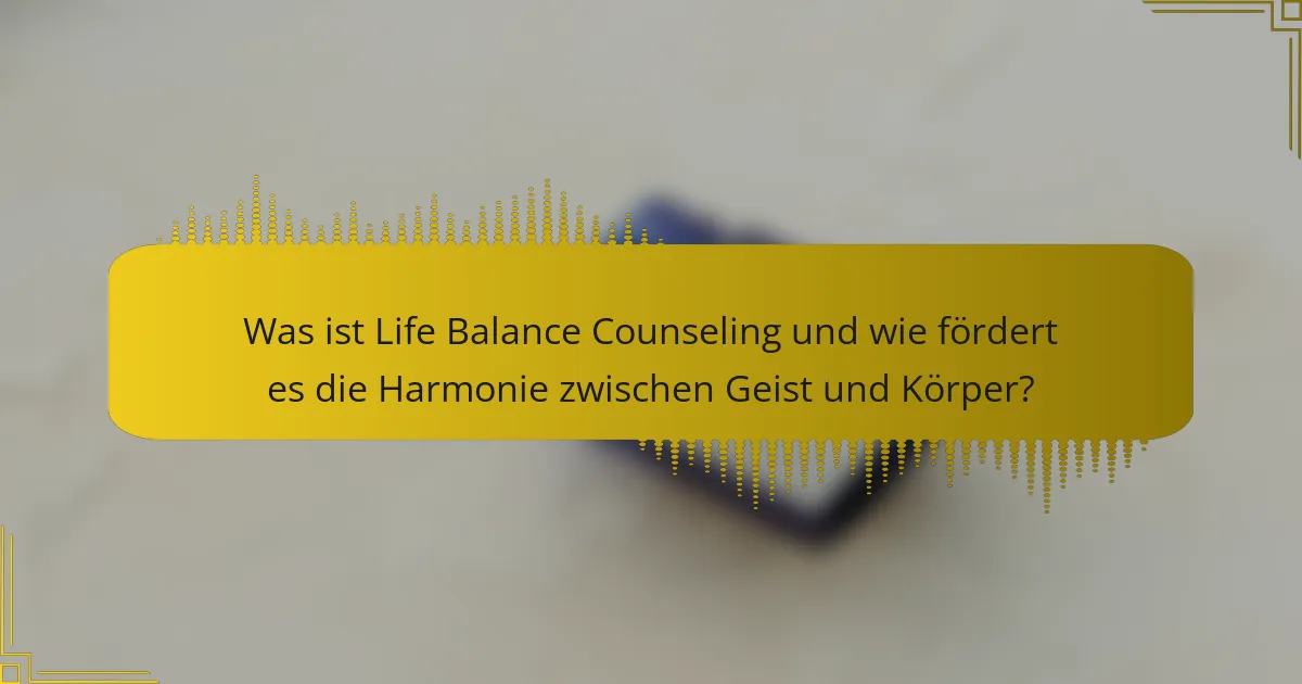 Was ist Life Balance Counseling und wie fördert es die Harmonie zwischen Geist und Körper?