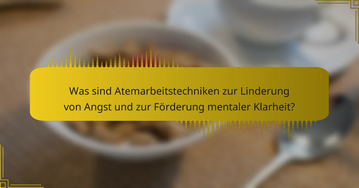 Was sind Atemarbeitstechniken zur Linderung von Angst und zur Förderung mentaler Klarheit?