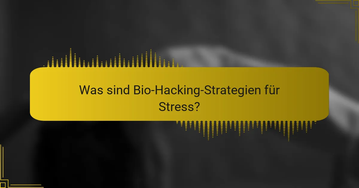 Was sind Bio-Hacking-Strategien für Stress?