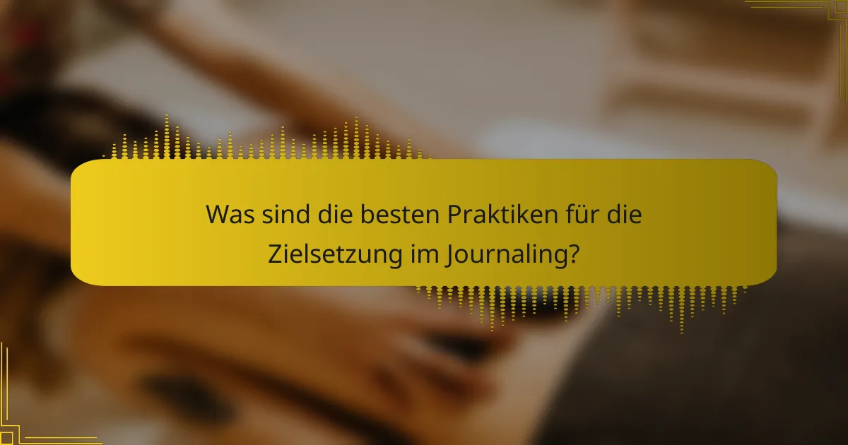 Was sind die besten Praktiken für die Zielsetzung im Journaling?