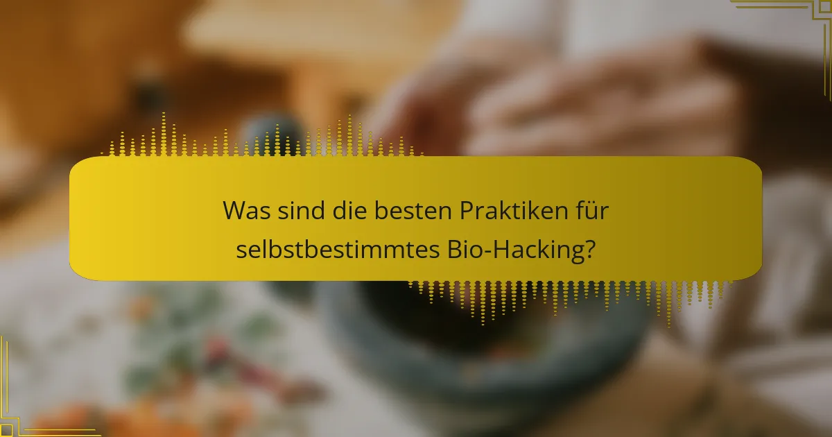 Was sind die besten Praktiken für selbstbestimmtes Bio-Hacking?