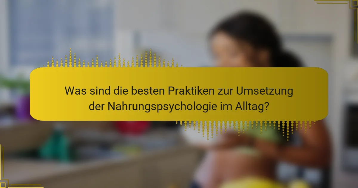 Was sind die besten Praktiken zur Umsetzung der Nahrungspsychologie im Alltag?