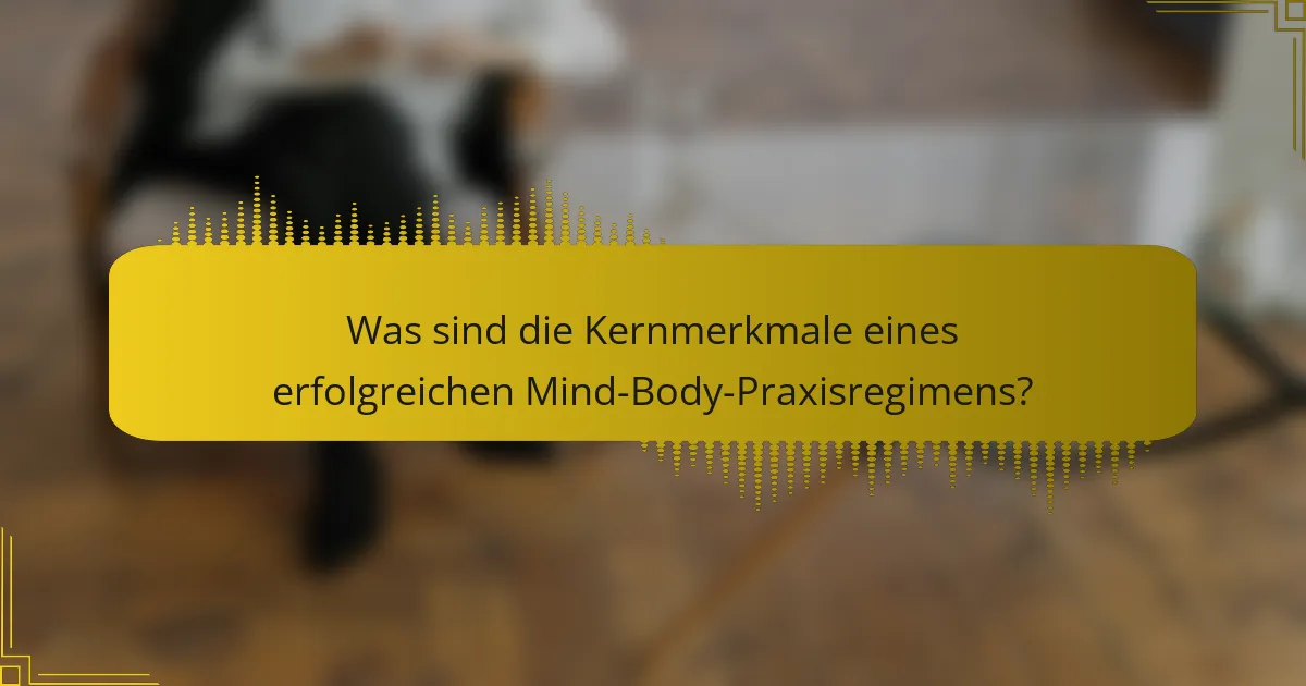 Was sind die Kernmerkmale eines erfolgreichen Mind-Body-Praxisregimens?