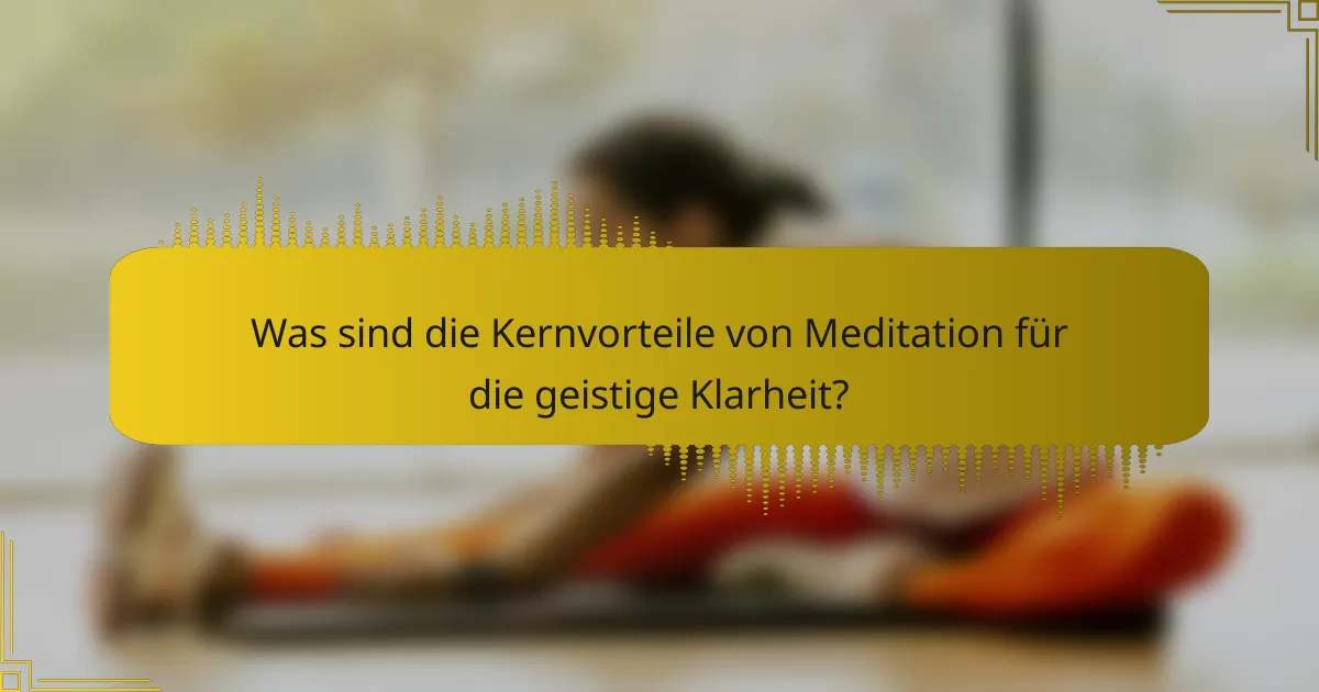 Was sind die Kernvorteile von Meditation für die geistige Klarheit?