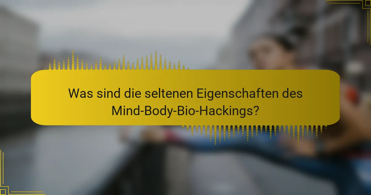 Was sind die seltenen Eigenschaften des Mind-Body-Bio-Hackings?