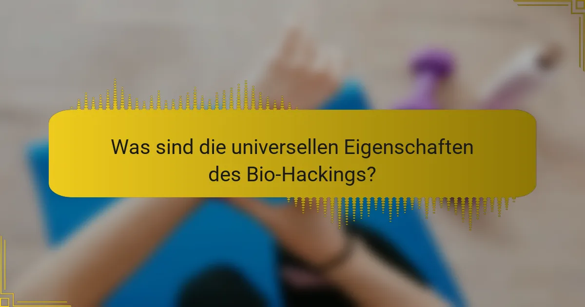 Was sind die universellen Eigenschaften des Bio-Hackings?