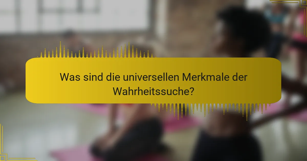Was sind die universellen Merkmale der Wahrheitssuche?
