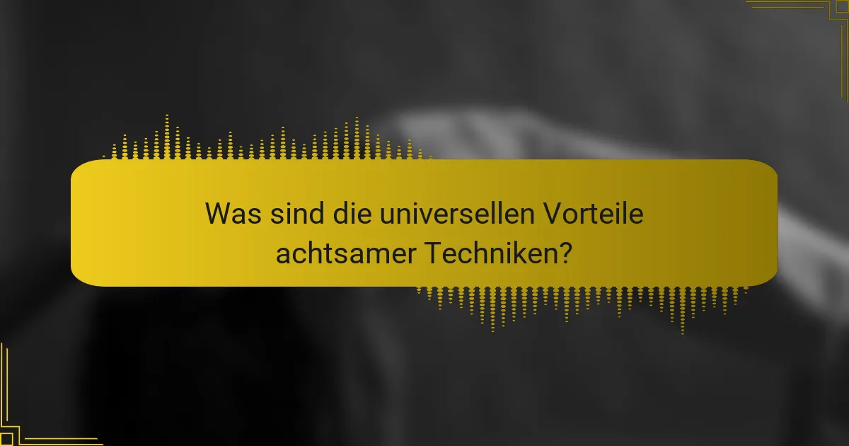 Was sind die universellen Vorteile achtsamer Techniken?