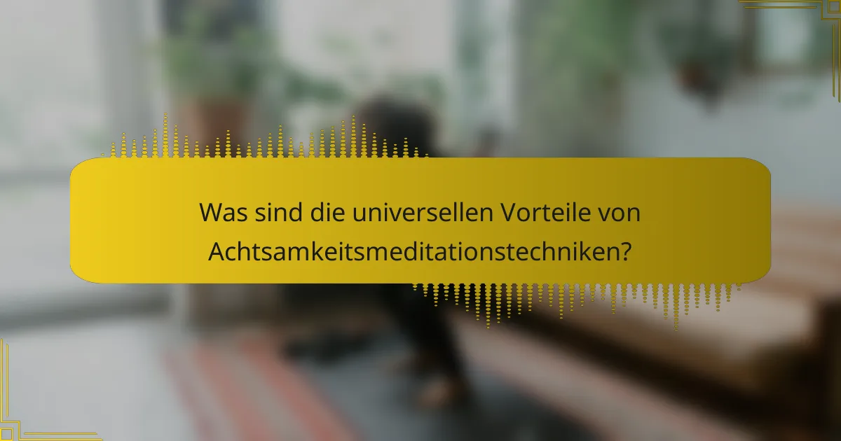 Was sind die universellen Vorteile von Achtsamkeitsmeditationstechniken?