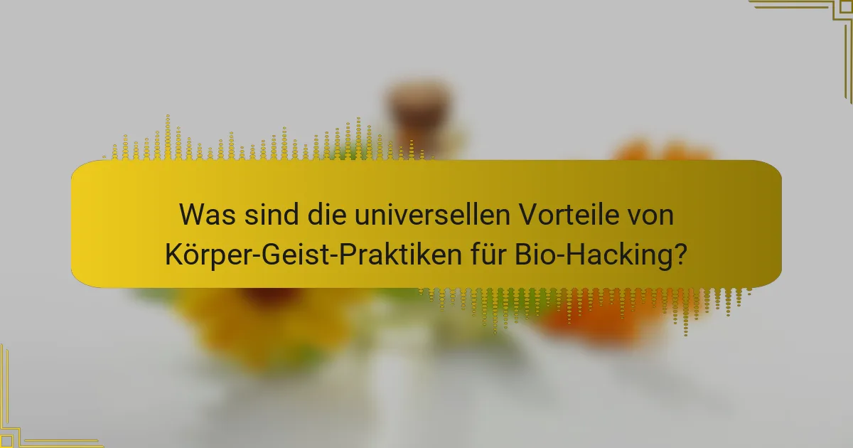 Was sind die universellen Vorteile von Körper-Geist-Praktiken für Bio-Hacking?