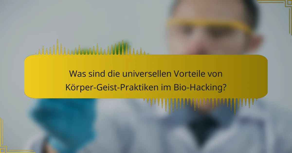 Was sind die universellen Vorteile von Körper-Geist-Praktiken im Bio-Hacking?