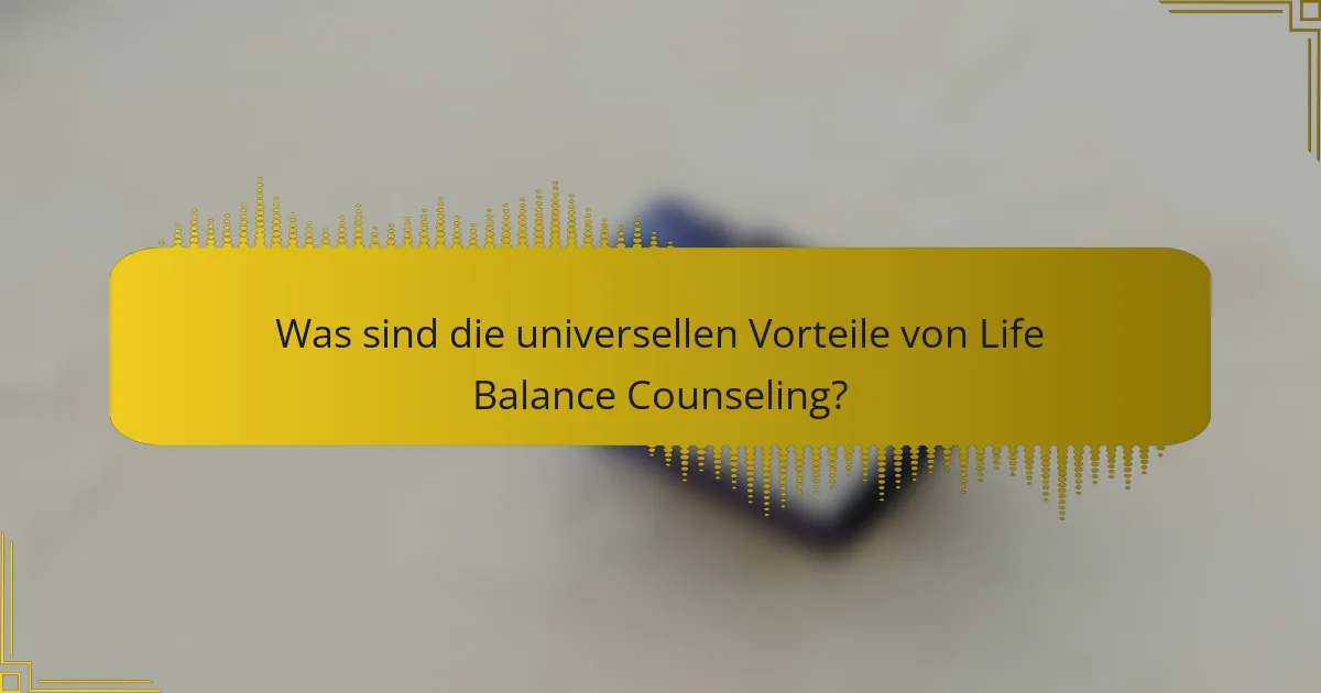 Was sind die universellen Vorteile von Life Balance Counseling?