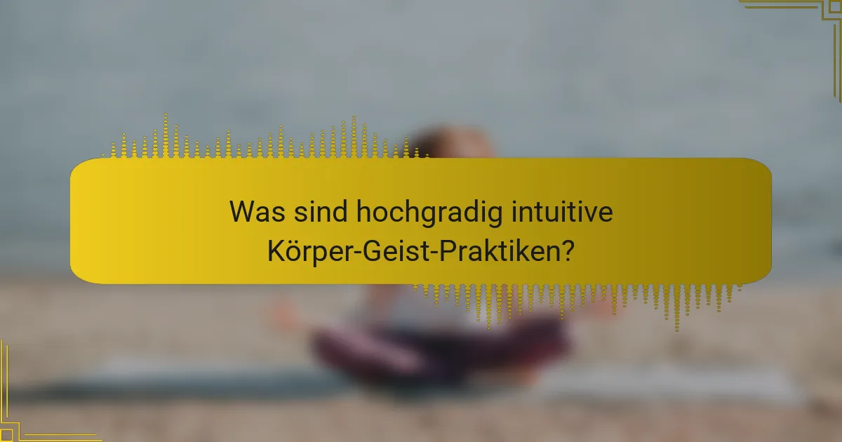 Was sind hochgradig intuitive Körper-Geist-Praktiken?