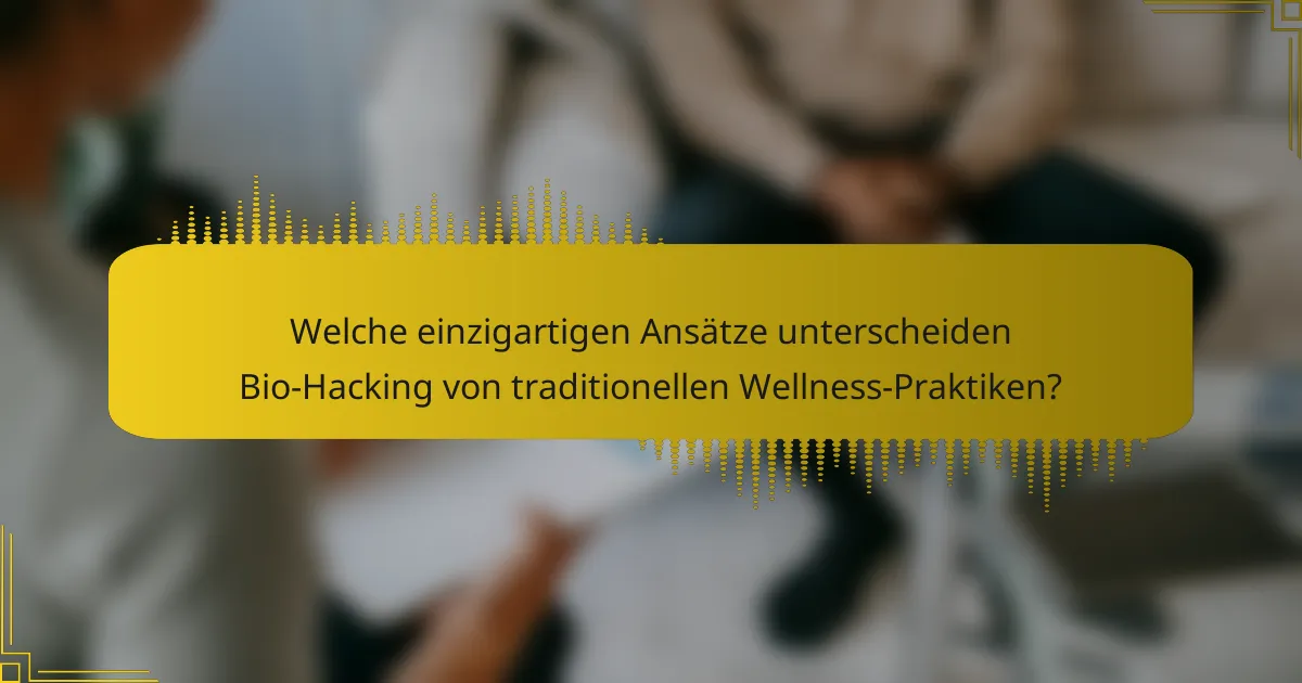 Welche einzigartigen Ansätze unterscheiden Bio-Hacking von traditionellen Wellness-Praktiken?