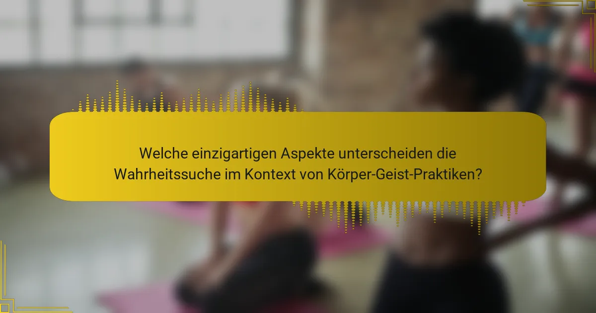 Welche einzigartigen Aspekte unterscheiden die Wahrheitssuche im Kontext von Körper-Geist-Praktiken?