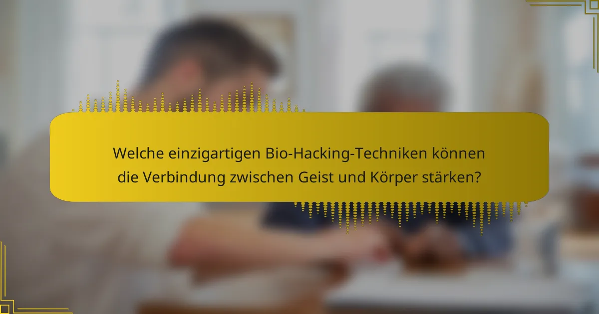 Welche einzigartigen Bio-Hacking-Techniken können die Verbindung zwischen Geist und Körper stärken?