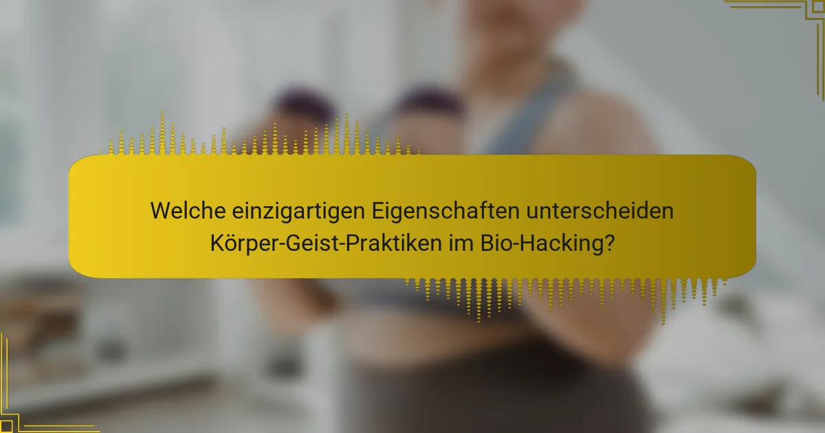Welche einzigartigen Eigenschaften unterscheiden Körper-Geist-Praktiken im Bio-Hacking?