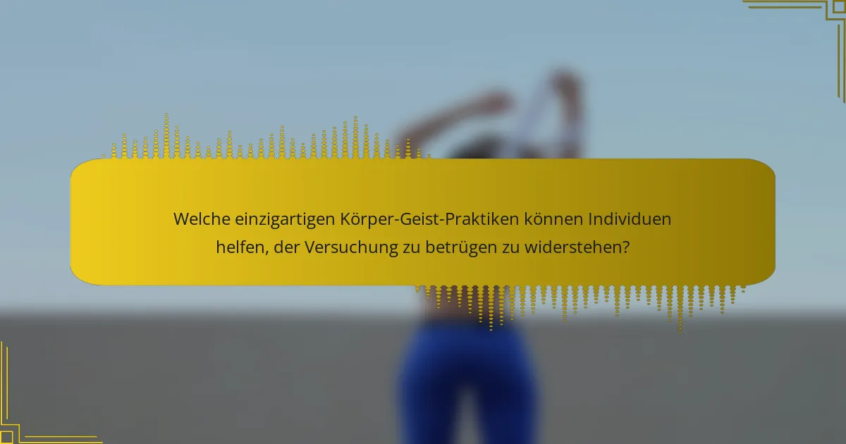 Welche einzigartigen Körper-Geist-Praktiken können Individuen helfen, der Versuchung zu betrügen zu widerstehen?