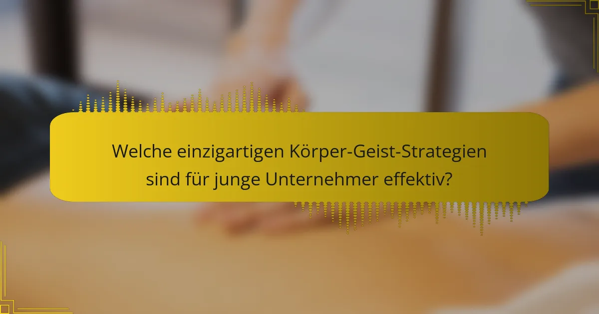 Welche einzigartigen Körper-Geist-Strategien sind für junge Unternehmer effektiv?