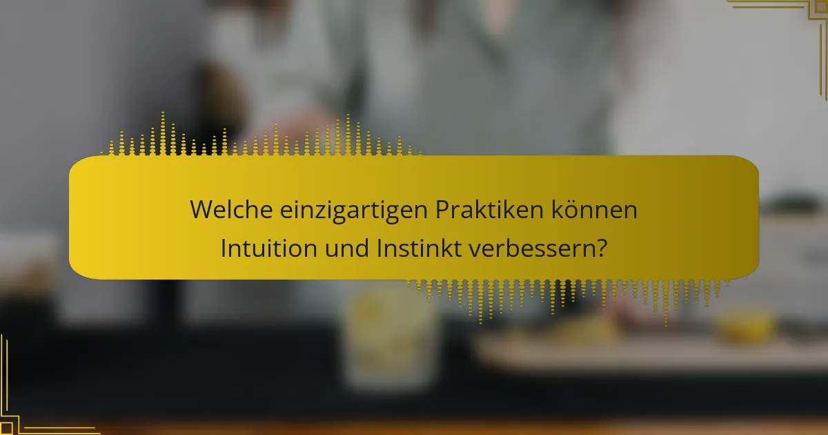 Welche einzigartigen Praktiken können Intuition und Instinkt verbessern?