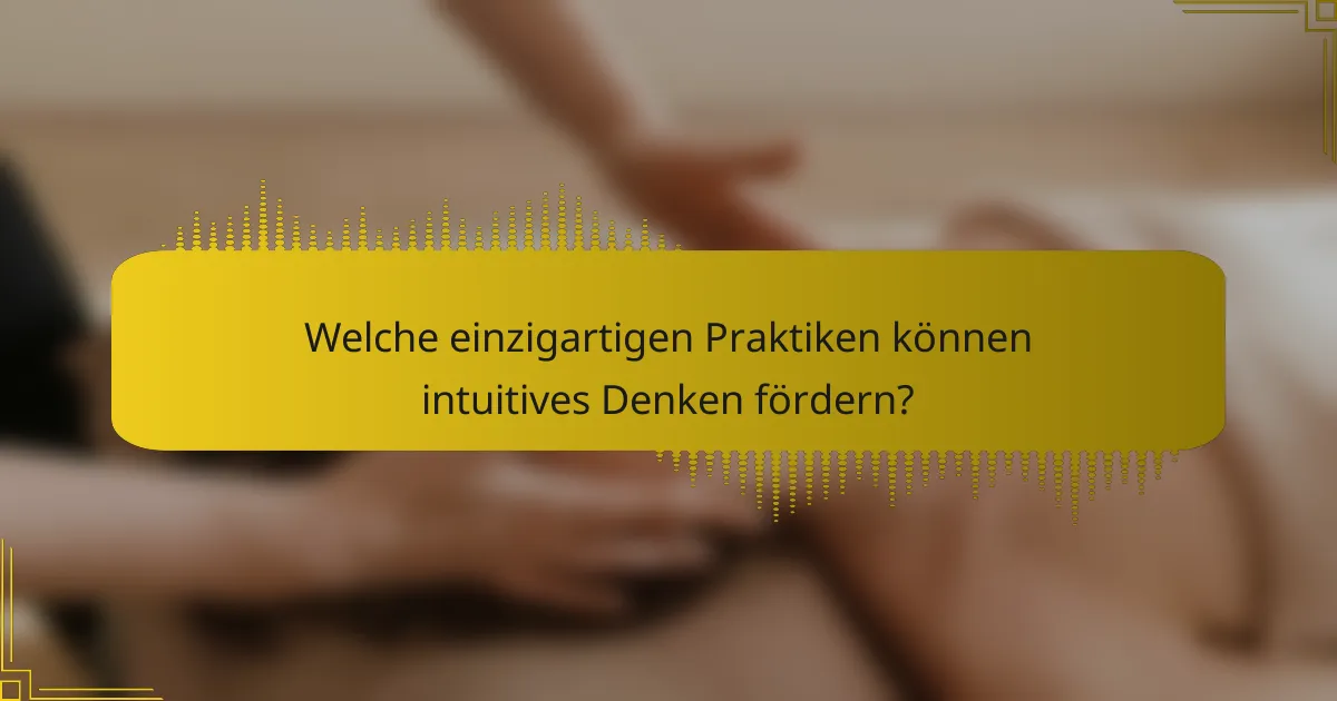 Welche einzigartigen Praktiken können intuitives Denken fördern?