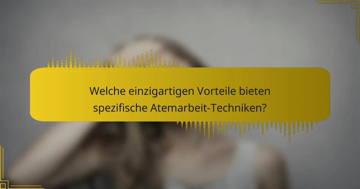 Welche einzigartigen Vorteile bieten spezifische Atemarbeit-Techniken?