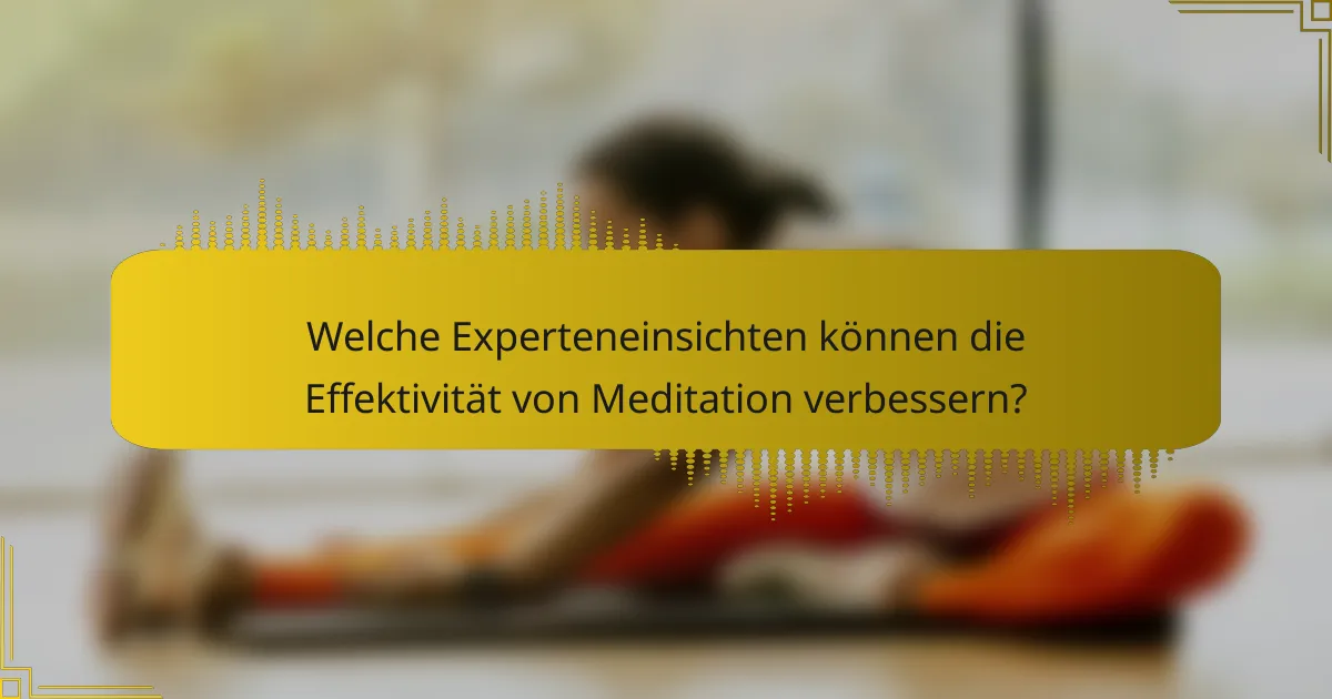 Welche Experteneinsichten können die Effektivität von Meditation verbessern?