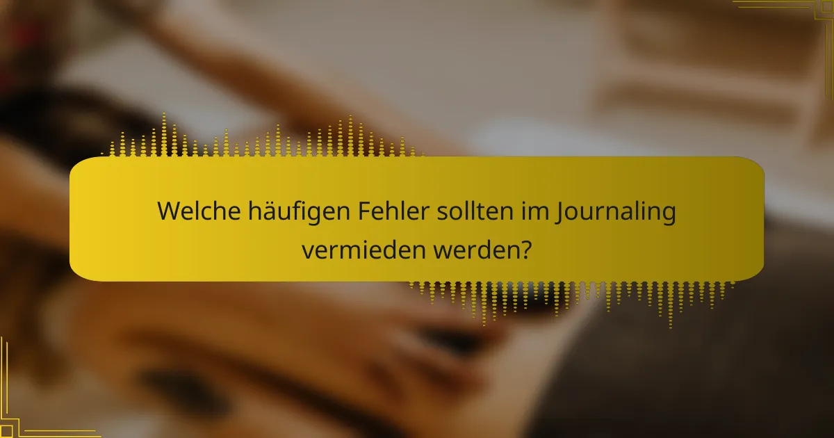 Welche häufigen Fehler sollten im Journaling vermieden werden?