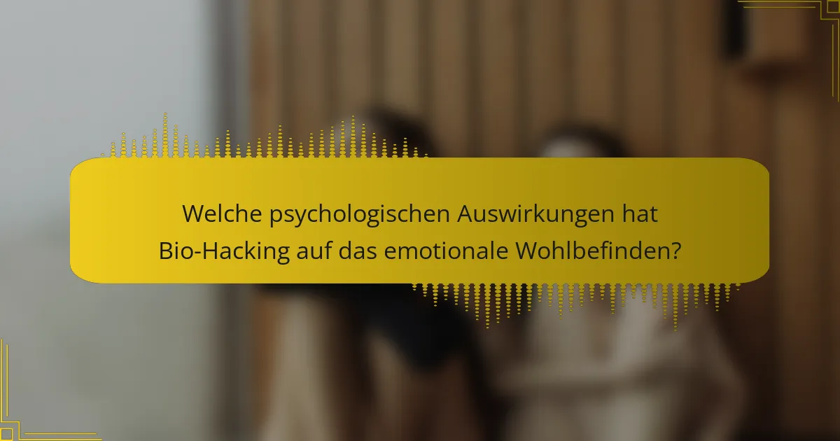 Welche psychologischen Auswirkungen hat Bio-Hacking auf das emotionale Wohlbefinden?