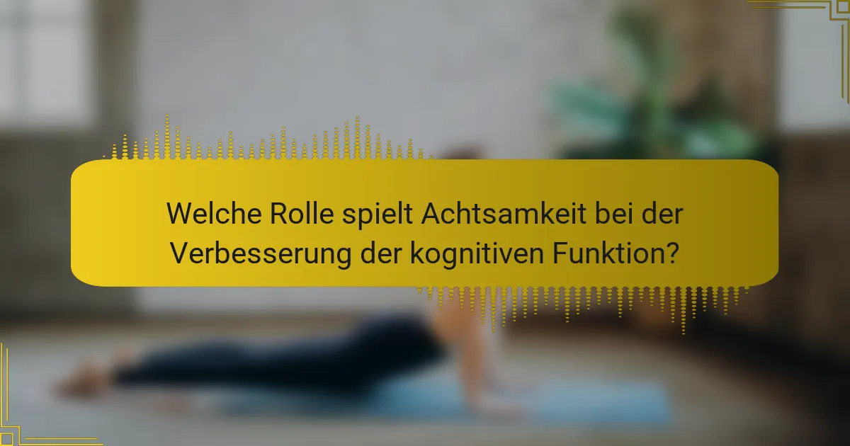 Welche Rolle spielt Achtsamkeit bei der Verbesserung der kognitiven Funktion?