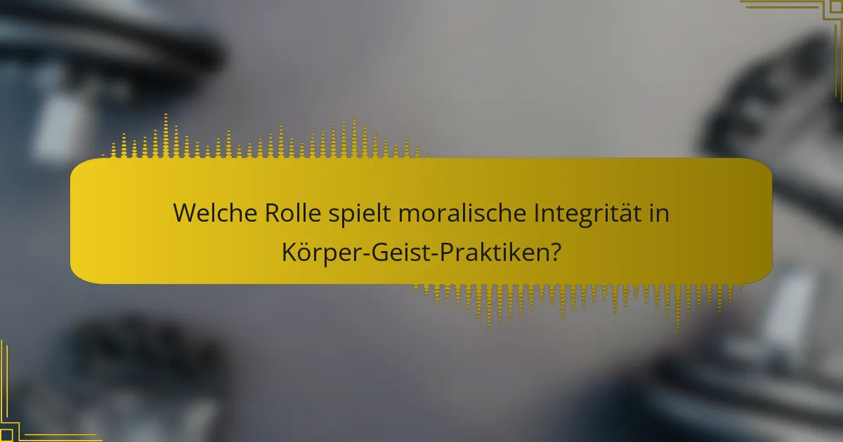 Welche Rolle spielt moralische Integrität in Körper-Geist-Praktiken?
