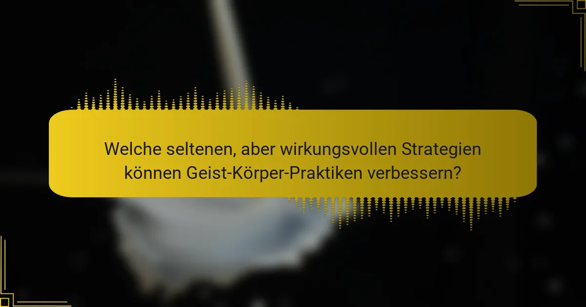 Welche seltenen, aber wirkungsvollen Strategien können Geist-Körper-Praktiken verbessern?