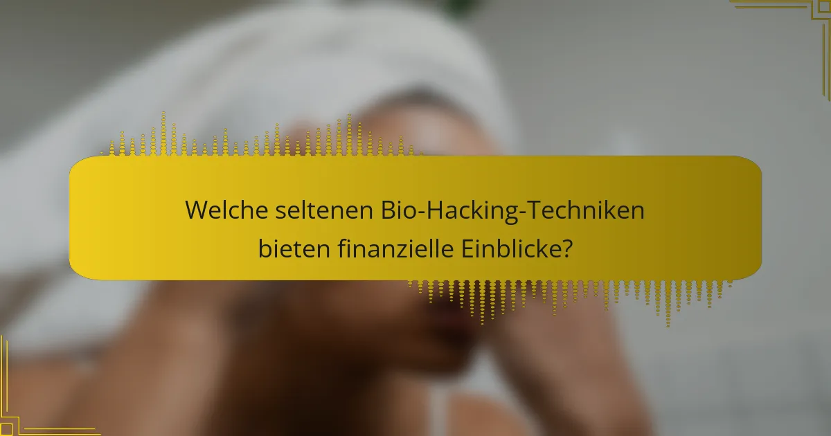Welche seltenen Bio-Hacking-Techniken bieten finanzielle Einblicke?