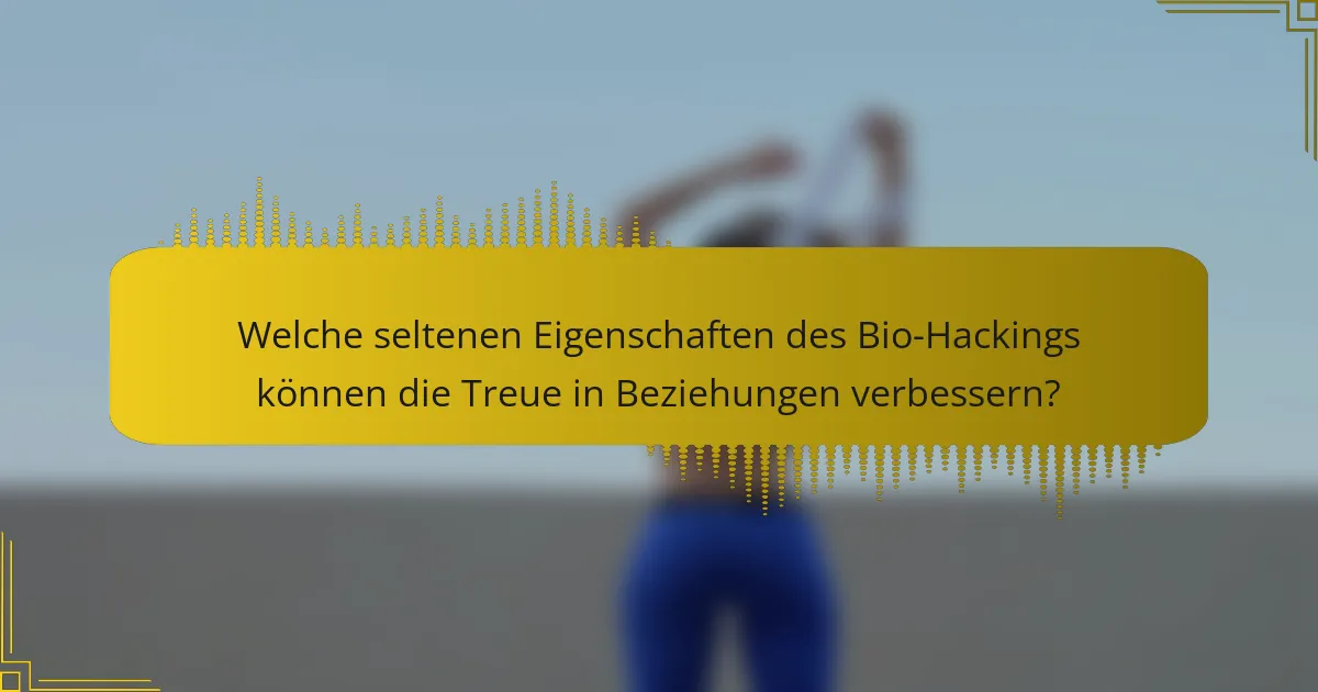 Welche seltenen Eigenschaften des Bio-Hackings können die Treue in Beziehungen verbessern?