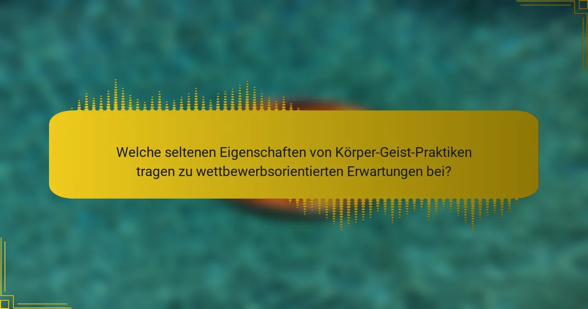 Welche seltenen Eigenschaften von Körper-Geist-Praktiken tragen zu wettbewerbsorientierten Erwartungen bei?