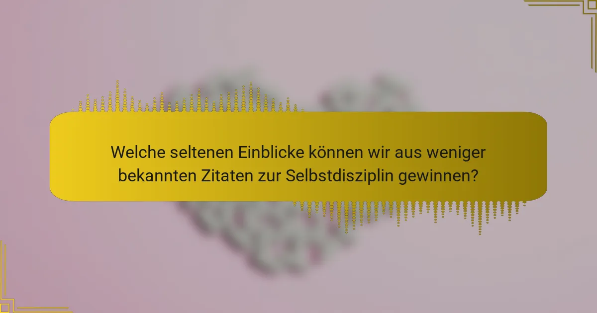 Welche seltenen Einblicke können wir aus weniger bekannten Zitaten zur Selbstdisziplin gewinnen?