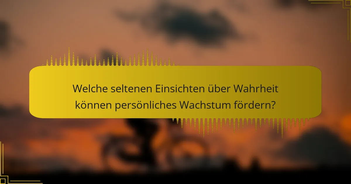 Welche seltenen Einsichten über Wahrheit können persönliches Wachstum fördern?