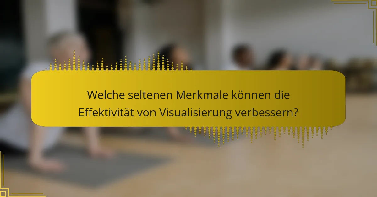 Welche seltenen Merkmale können die Effektivität von Visualisierung verbessern?