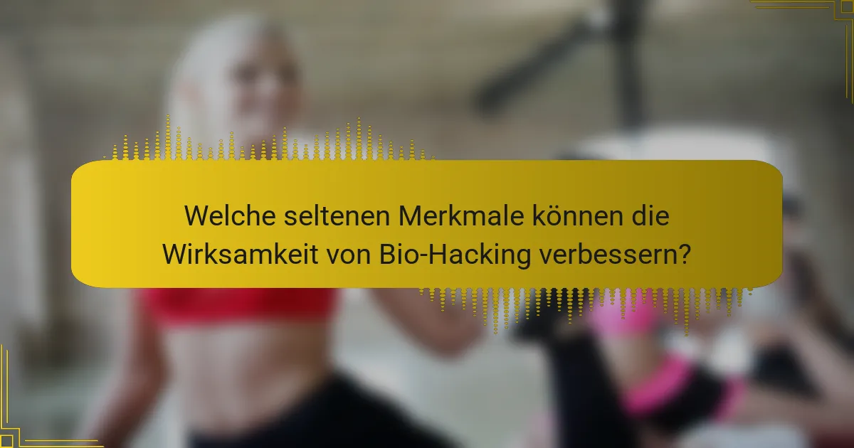 Welche seltenen Merkmale können die Wirksamkeit von Bio-Hacking verbessern?