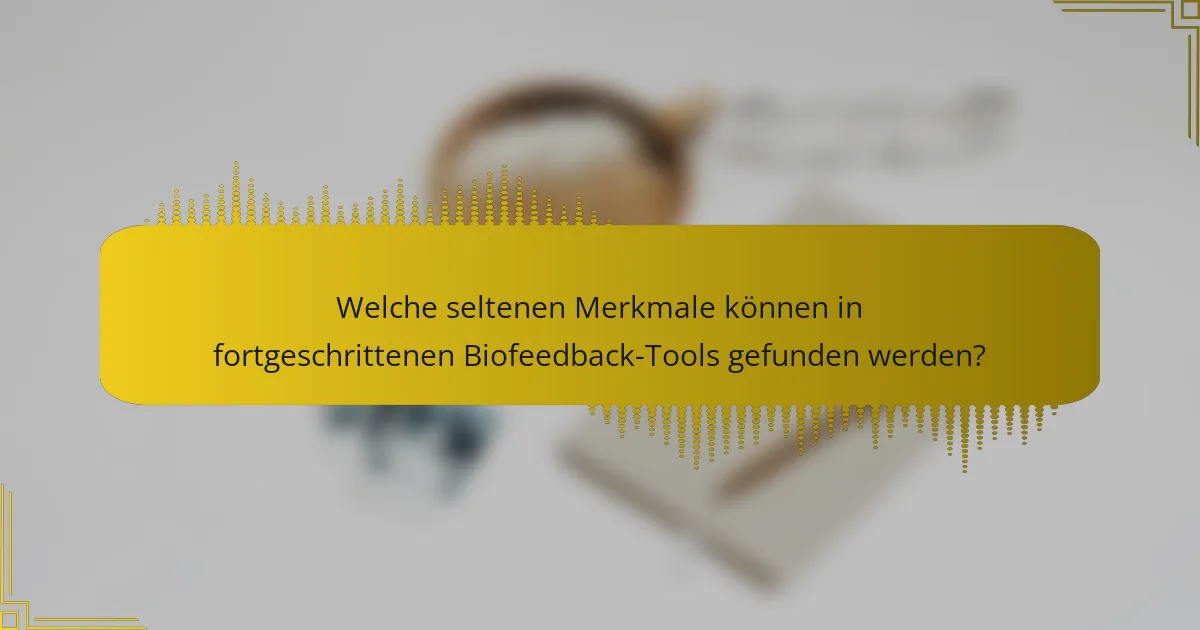 Welche seltenen Merkmale können in fortgeschrittenen Biofeedback-Tools gefunden werden?