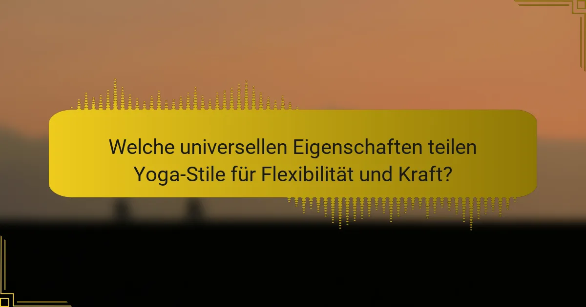 Welche universellen Eigenschaften teilen Yoga-Stile für Flexibilität und Kraft?