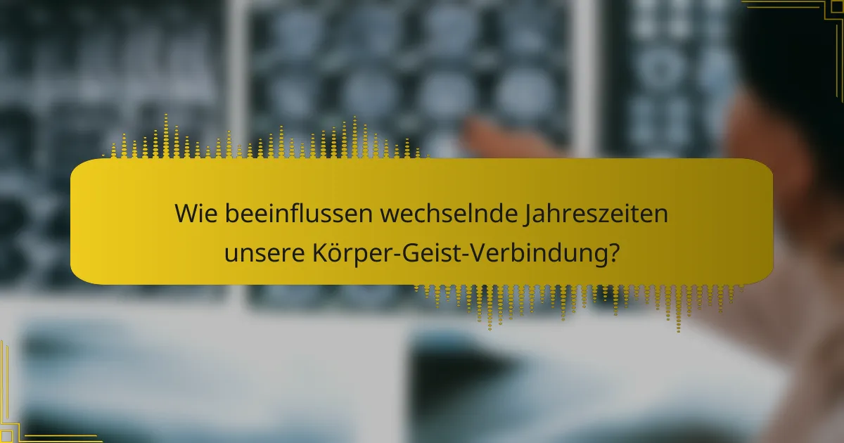 Wie beeinflussen wechselnde Jahreszeiten unsere Körper-Geist-Verbindung?