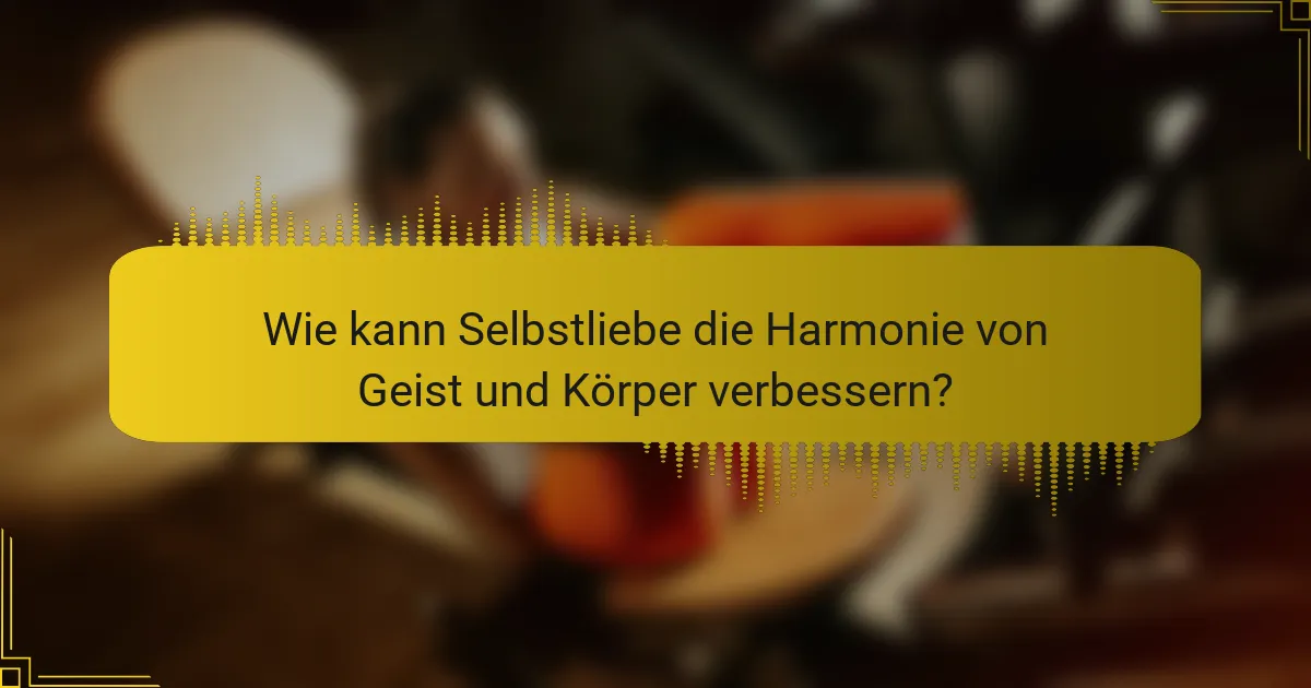 Wie kann Selbstliebe die Harmonie von Geist und Körper verbessern?