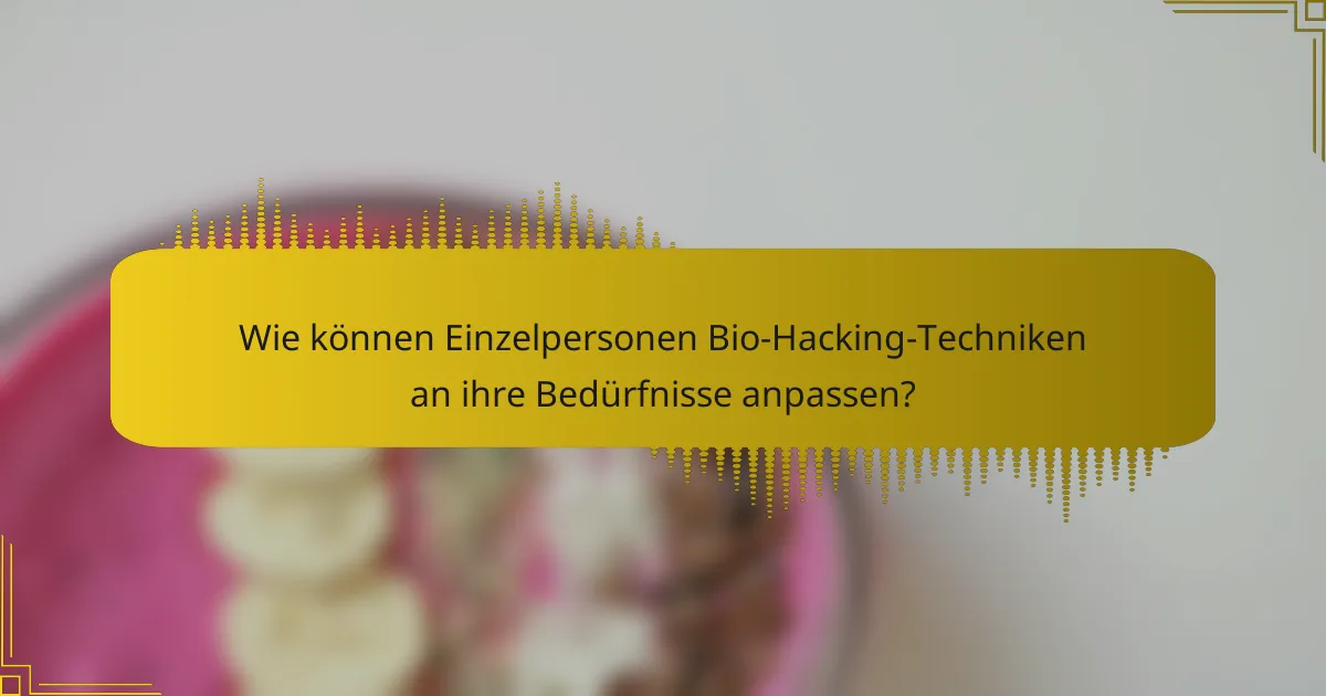 Wie können Einzelpersonen Bio-Hacking-Techniken an ihre Bedürfnisse anpassen?