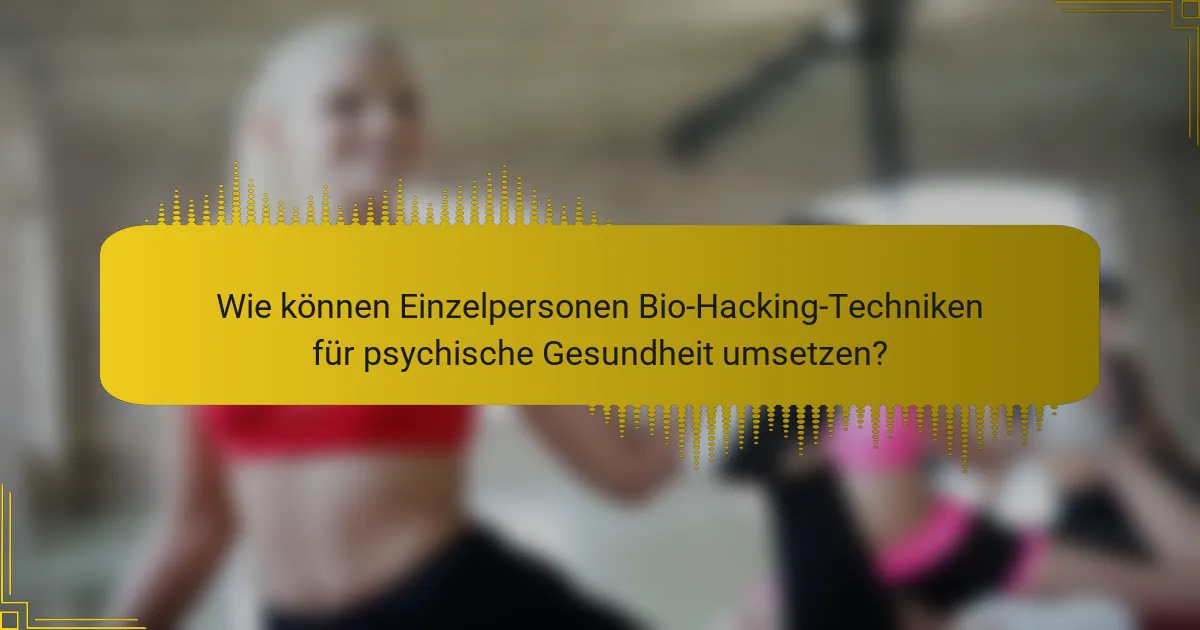 Wie können Einzelpersonen Bio-Hacking-Techniken für psychische Gesundheit umsetzen?