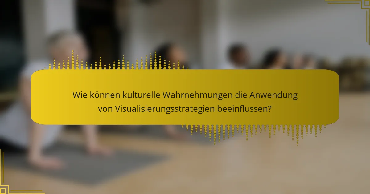 Wie können kulturelle Wahrnehmungen die Anwendung von Visualisierungsstrategien beeinflussen?