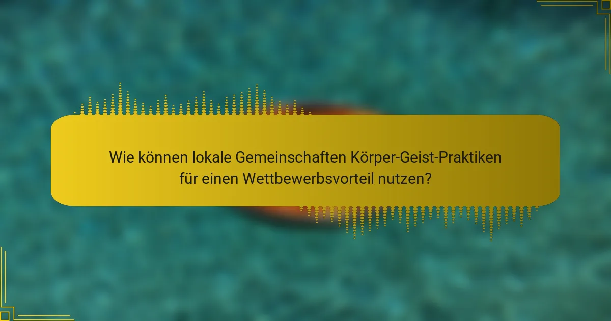 Wie können lokale Gemeinschaften Körper-Geist-Praktiken für einen Wettbewerbsvorteil nutzen?