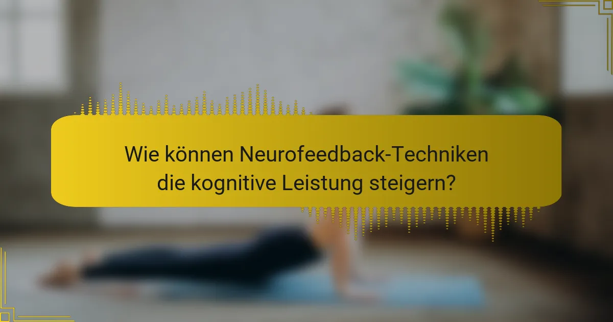 Wie können Neurofeedback-Techniken die kognitive Leistung steigern?